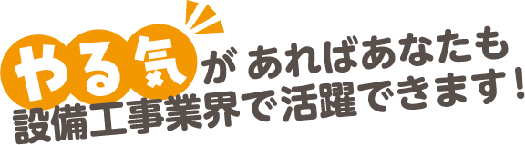 やる気があればあなたも設備業界で活躍できます