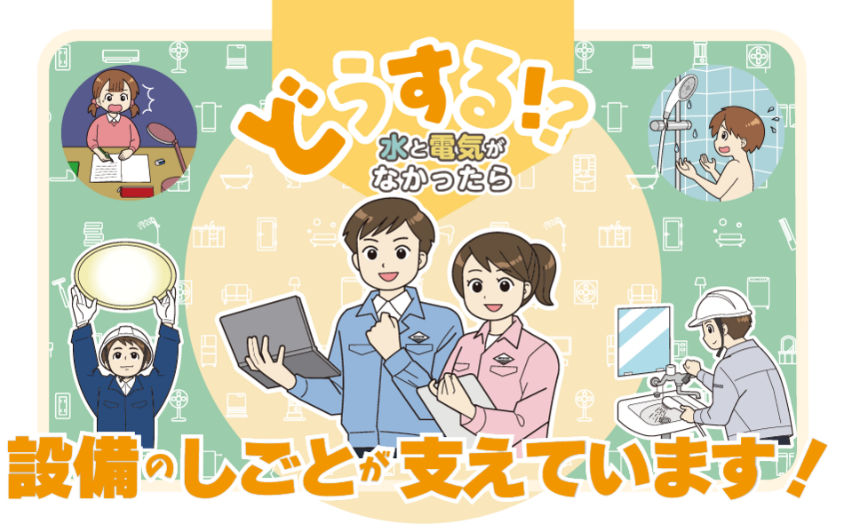 どうする！？水と電気がなかったら　設備の仕事が支えています